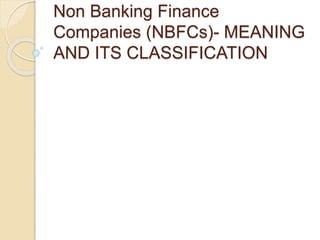 Non Banking Finance
Companies (NBFCs)- MEANING
AND ITS CLASSIFICATION
 