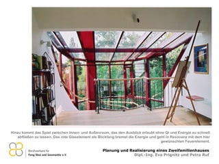 Hinzu kommt das Spiel zwischen Innen- und Außenraum, das den Ausblick erlaubt ohne Qi und Energie zu schnell abfließen zu lassen. Das rote Glaselement als Blickfang bremst die Energie und geht in Resonanz mit dem hier gewünschten Feuerelement. 