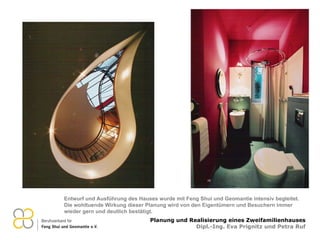 Entwurf und Ausführung des Hauses wurde mit Feng Shui und Geomantie intensiv begleitet. Die wohltuende Wirkung dieser Planung wird von den Eigentümern und Besuchern immer  wieder gern und deutlich bestätigt. 