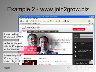 Example 2 - www.join2grow.biz Launched by Fortis in Q1 2007 A Social Network site for European entrepreneurs Interactivity...