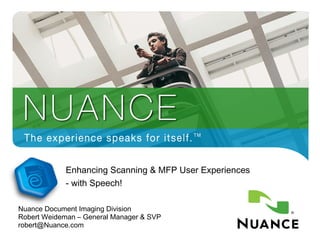 Enhancing Scanning & MFP User Experiences - with Speech! Nuance Document Imaging Division Robert Weideman – General Manager & SVP [email_address] 