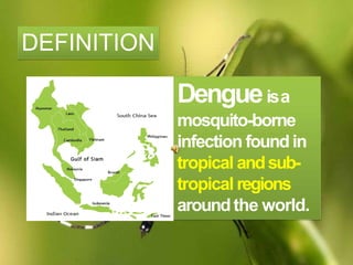Dengueisa
mosquito-borne
infection foundin
tropical andsub-
tropical regions
aroundthe world.
DEFINITION
 