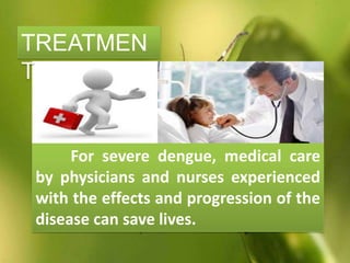 For severe dengue, medical care
by physicians and nurses experienced
with the effects and progression of the
disease can save lives.
TREATMEN
T
 