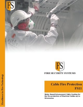 FIRE SECURITY SYSTEMS
Cable Fire Protection
FS11
ExcellenceinFireTechnology
Water Based Intumescent Cable Coating for
the fire protection of Electrical Cables up to
90 minutes
 