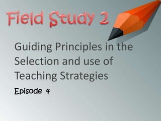 Guiding Principles in the
Selection and use of
Teaching Strategies
Episode 4

 