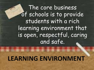 The core business
of schools is to provide
students with a rich
learning environment that
is open, respectful, caring
and safe.

LEARNING ENVIRONMENT

 