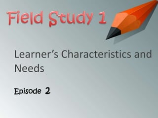 Learner’s Characteristics and
Needs
Episode

2

 