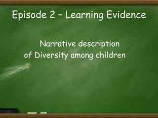 Episode 2 – Learning Evidence
Narrative description
of Diversity among children

 