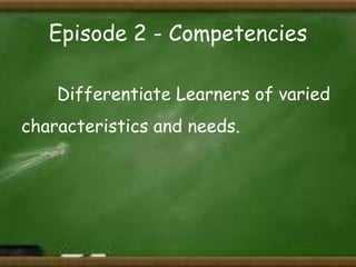 Episode 2 - Competencies
Differentiate Learners of varied
characteristics and needs.

 