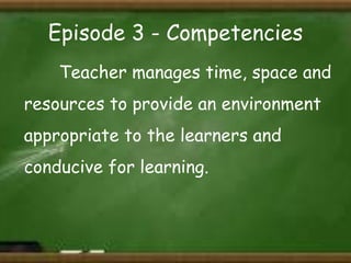 Episode 3 - Competencies
Teacher manages time, space and

resources to provide an environment
appropriate to the learners and
conducive for learning.

 