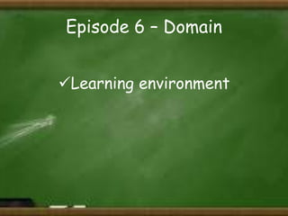Episode 6 – Domain
Learning environment

 