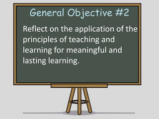 General Objective #2
Reflect on the application of the
principles of teaching and
learning for meaningful and
lasting learning.

 