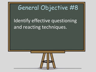 General Objective #8
Identify effective questioning
and reacting techniques.

 