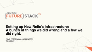 Setting up New Relic's Infrastructure:
A bunch of things we did wrong and a few we
did right.
DAVE PETERSON & NIC BENDERS
2013-10-25

 