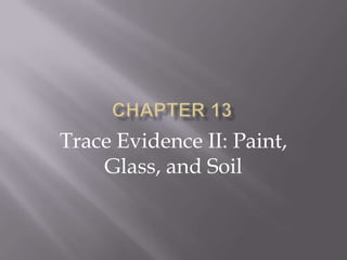 Trace Evidence II: Paint,
    Glass, and Soil
 