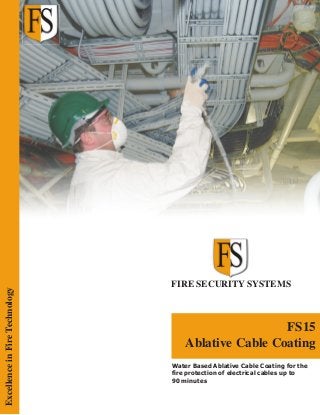 FIRE SECURITY SYSTEMS
FS15
Ablative Cable Coating
ExcellenceinFireTechnology
Water Based Ablative Cable Coating for the
fire protection of electrical cables up to
90 minutes
 