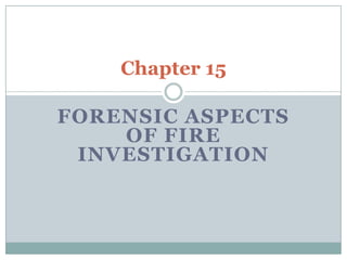 Chapter 15

FORENSIC ASPECTS
    OF FIRE
 INVESTIGATION
 