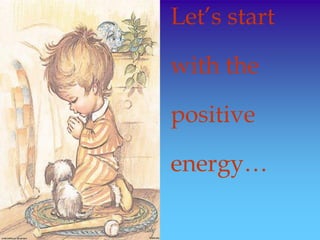 Let’s start
with the
positive
energy…
 