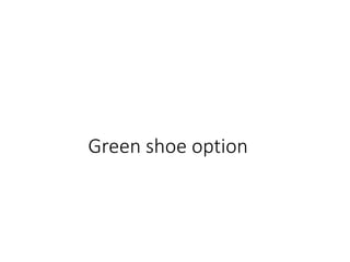 What is it ?
•Green shoe option means an option of allocating
shares in excess of the shares included in the public
issue ...