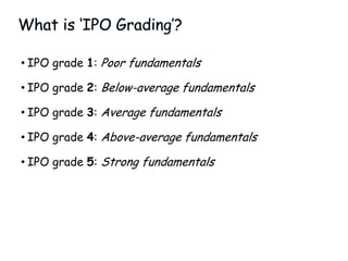 • IPO grade/s cannot be rejected.
• Irrespective of whether the issuer finds the grade
given by the rating agency acceptab...