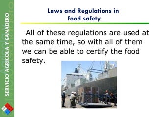 Laws and Regulations in  food safety All of these regulations are used at the same time, so with all of them we can be able to certify the food safety.  