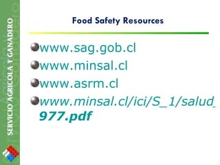 Food Safety Resources www.sag.gob.cl www.minsal.cl www.asrm.cl www.minsal.cl/ici/S_1/salud_ambiental/Ds 977 .pdf 