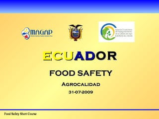 ECU AD OR Food Safety Short Course FOOD SAFETY Agrocalidad 31-07-2009 