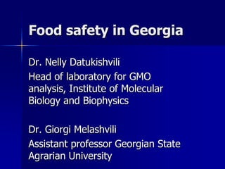 Food safety in Georgia Dr. Nelly Datukishvili Head of laboratory for GMO analysis, Institute of Molecular Biology and Biophysics Dr. Giorgi Melashvili Assistant professor Georgian State Agrarian University 