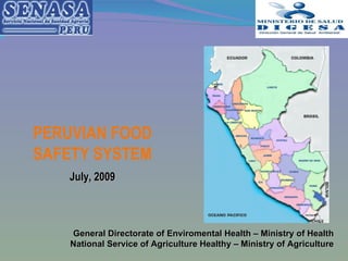 PERUVIAN FOOD SAFETY SYSTEM July, 2009 General Directorate of Enviromental Health – Ministry of Health National Service of Agriculture Healthy – Ministry of Agriculture 