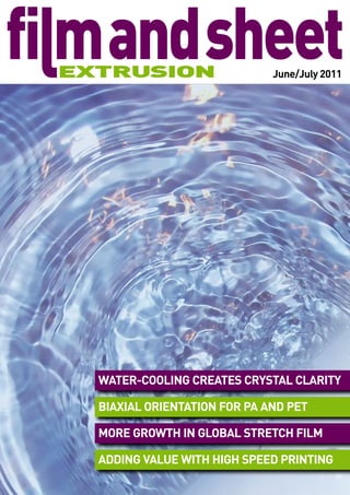 June/July 2011




WATER-COOLING CREATES CRYSTAL CLARITY

BIAXIAL ORIENTATION FOR PA AND PET

MORE GROWTH IN GLOBAL STRETCH FILM

ADDING VALUE WITH HIGH SPEED PRINTING
 