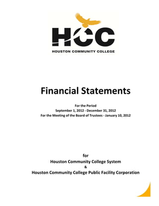 Financial Statements
For the Period
September 1, 2012 ‐ December 31, 2012
For the Meeting of the Board of Trustees ‐ January 10, 2012

for
Houston Community College System
&

Houston Community College Public Facility Corporation

 