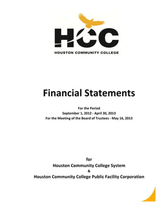 Financial Statements
For the Period
September 1, 2012 ‐ April 30, 2013
For the Meeting of the Board of Trustees ‐ May 16, 2013

for
Houston Community College System
&

Houston Community College Public Facility Corporation

 