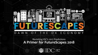 Revisiting IDC’s 2017 Predictions
A Primer for FutureScapes 2018
 