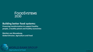 Confidential
Building better food systems:
Financing transformation to support healthy
people, a healthy planet and healthy economies
Martien van Nieuwkoop,
Global Director, Agriculture and Food
Agriculture & Food
 