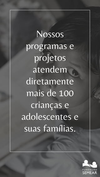 Nossos
programas e
projetos
atendem
diretamente
mais de 100
crianças e
adolescentes e
suas famílias.
 
