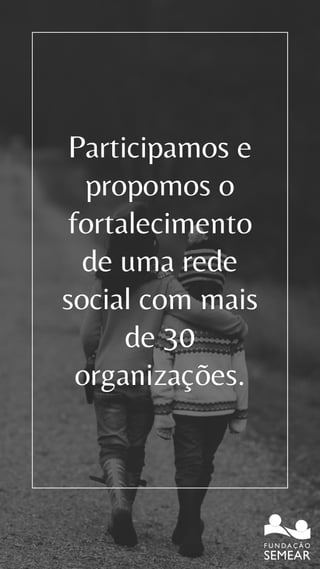 Participamos e
propomos o
fortalecimento
de uma rede
social com mais
de 30
organizações.
 