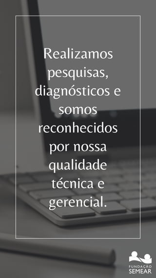 Realizamos
pesquisas,
diagnósticos e
somos
reconhecidos
por nossa
qualidade
técnica e
gerencial.
 