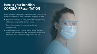 Here is your headline/
CORONA-PResenTATION
Fusce posuere, magna sed pulvinar ultricies, purus lectus
malesuada libero, sit amet commodo magna quis urna.
 Lorem ipsum dolor sit amet, consectetuer adipiscing
elit. Maecenas porttitor congue massa.
 Lorem ipsum dolor sit amet, consectetuer
adipiscing elit.
 Maecenas porttitor congue massa. Fusce posuere,
magna sed pulvinar ultricies, purus lectus malesuada
libero, sit amet commodo magna eros quis urna.
 