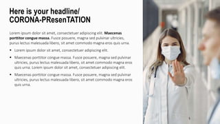 Lorem ipsum dolor sit amet, consectetuer adipiscing elit. Maecenas
porttitor congue massa. Fusce posuere, magna sed pulvinar ultricies,
purus lectus malesuada libero, sit amet commodo magna eros quis urna.
 Lorem ipsum dolor sit amet, consectetuer adipiscing elit.
 Maecenas porttitor congue massa. Fusce posuere, magna sed pulvinar
ultricies, purus lectus malesuada libero, sit amet commodo magna eros
quis urna. Lorem ipsum dolor sit amet, consectetuer adipiscing elit.
 Maecenas porttitor congue massa. Fusce posuere, magna sed pulvinar
ultricies, purus lectus malesuada libero, sit amet commodo magna eros
quis urna.
Here is your headline/
CORONA-PResenTATION
 