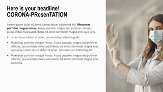 Lorem ipsum dolor sit amet, consectetuer adipiscing elit. Maecenas
porttitor congue massa. Fusce posuere, magna sed pulvinar ultricies,
purus lectus malesuada libero, sit amet commodo magna eros quis urna.
 Lorem ipsum dolor sit amet, consectetuer adipiscing elit.
 Maecenas porttitor congue massa. Fusce posuere, magna sed pulvinar
ultricies, purus lectus malesuada libero, sit amet commodo magna eros
quis urna. Lorem ipsum dolor sit amet, consectetuer adipiscing elit.
 Maecenas porttitor congue massa. Fusce posuere, magna sed pulvinar
ultricies, purus lectus malesuada libero, sit amet commodo magna eros
quis urna.
Here is your headline/
CORONA-PResenTATION
 