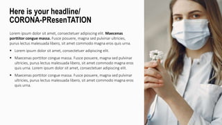 Lorem ipsum dolor sit amet, consectetuer adipiscing elit. Maecenas
porttitor congue massa. Fusce posuere, magna sed pulvinar ultricies,
purus lectus malesuada libero, sit amet commodo magna eros quis urna.
 Lorem ipsum dolor sit amet, consectetuer adipiscing elit.
 Maecenas porttitor congue massa. Fusce posuere, magna sed pulvinar
ultricies, purus lectus malesuada libero, sit amet commodo magna eros
quis urna. Lorem ipsum dolor sit amet, consectetuer adipiscing elit.
 Maecenas porttitor congue massa. Fusce posuere, magna sed pulvinar
ultricies, purus lectus malesuada libero, sit amet commodo magna eros
quis urna.
Here is your headline/
CORONA-PResenTATION
 