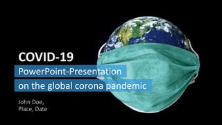 PowerPoint-Presentation
COVID-19
John Doe,
Place, Date
on the global corona pandemic
 