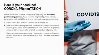 Lorem ipsum dolor sit amet, consectetuer adipiscing elit. Maecenas
porttitor congue massa. Fusce posuere, magna sed pulvinar ultricies,
purus lectus malesuada libero, sit amet commodo magna eros quis urna.
 Lorem ipsum dolor sit amet, consectetuer adipiscing elit.
 Maecenas porttitor congue massa. Fusce posuere, magna sed pulvinar
ultricies, purus lectus malesuada libero, sit amet commodo magna eros
quis urna. Lorem ipsum dolor sit amet, consectetuer adipiscing elit.
 Maecenas porttitor congue massa. Fusce posuere, magna sed pulvinar
ultricies, purus lectus malesuada libero, sit amet commodo magna eros
quis urna.
Here is your headline/
CORONA-PResenTATION
 