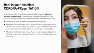 Lorem ipsum dolor sit amet, consectetuer adipiscing elit. Maecenas
porttitor congue massa. Fusce posuere, magna sed pulvinar ultricies,
purus lectus malesuada libero, sit amet commodo magna eros quis urna.
 Lorem ipsum dolor sit amet, consectetuer adipiscing elit.
 Maecenas porttitor congue massa. Fusce posuere, magna sed pulvinar
ultricies, purus lectus malesuada libero, sit amet commodo magna eros
quis urna. Lorem ipsum dolor sit amet, consectetuer adipiscing elit.
 Maecenas porttitor congue massa. Fusce posuere, magna sed pulvinar
ultricies, purus lectus malesuada libero, sit amet commodo magna eros
quis urna.
Here is your headline/
CORONA-PResenTATION
 