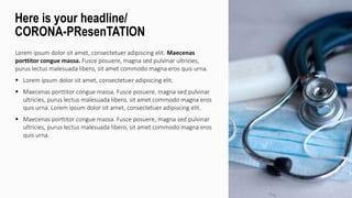 Lorem ipsum dolor sit amet, consectetuer adipiscing elit. Maecenas
porttitor congue massa. Fusce posuere, magna sed pulvinar ultricies,
purus lectus malesuada libero, sit amet commodo magna eros quis urna.
 Lorem ipsum dolor sit amet, consectetuer adipiscing elit.
 Maecenas porttitor congue massa. Fusce posuere, magna sed pulvinar
ultricies, purus lectus malesuada libero, sit amet commodo magna eros
quis urna. Lorem ipsum dolor sit amet, consectetuer adipiscing elit.
 Maecenas porttitor congue massa. Fusce posuere, magna sed pulvinar
ultricies, purus lectus malesuada libero, sit amet commodo magna eros
quis urna.
Here is your headline/
CORONA-PResenTATION
 