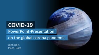 PowerPoint-Presentation
COVID-19
John Doe,
Place, Date
on the global corona pandemic
 