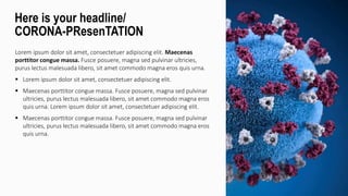 Lorem ipsum dolor sit amet, consectetuer adipiscing elit. Maecenas
porttitor congue massa. Fusce posuere, magna sed pulvinar ultricies,
purus lectus malesuada libero, sit amet commodo magna eros quis urna.
 Lorem ipsum dolor sit amet, consectetuer adipiscing elit.
 Maecenas porttitor congue massa. Fusce posuere, magna sed pulvinar
ultricies, purus lectus malesuada libero, sit amet commodo magna eros
quis urna. Lorem ipsum dolor sit amet, consectetuer adipiscing elit.
 Maecenas porttitor congue massa. Fusce posuere, magna sed pulvinar
ultricies, purus lectus malesuada libero, sit amet commodo magna eros
quis urna.
Here is your headline/
CORONA-PResenTATION
 