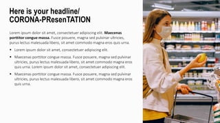 Lorem ipsum dolor sit amet, consectetuer adipiscing elit. Maecenas
porttitor congue massa. Fusce posuere, magna sed pulvinar ultricies,
purus lectus malesuada libero, sit amet commodo magna eros quis urna.
 Lorem ipsum dolor sit amet, consectetuer adipiscing elit.
 Maecenas porttitor congue massa. Fusce posuere, magna sed pulvinar
ultricies, purus lectus malesuada libero, sit amet commodo magna eros
quis urna. Lorem ipsum dolor sit amet, consectetuer adipiscing elit.
 Maecenas porttitor congue massa. Fusce posuere, magna sed pulvinar
ultricies, purus lectus malesuada libero, sit amet commodo magna eros
quis urna.
Here is your headline/
CORONA-PResenTATION
 