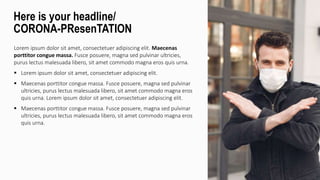 Lorem ipsum dolor sit amet, consectetuer adipiscing elit. Maecenas
porttitor congue massa. Fusce posuere, magna sed pulvinar ultricies,
purus lectus malesuada libero, sit amet commodo magna eros quis urna.
 Lorem ipsum dolor sit amet, consectetuer adipiscing elit.
 Maecenas porttitor congue massa. Fusce posuere, magna sed pulvinar
ultricies, purus lectus malesuada libero, sit amet commodo magna eros
quis urna. Lorem ipsum dolor sit amet, consectetuer adipiscing elit.
 Maecenas porttitor congue massa. Fusce posuere, magna sed pulvinar
ultricies, purus lectus malesuada libero, sit amet commodo magna eros
quis urna.
Here is your headline/
CORONA-PResenTATION
 