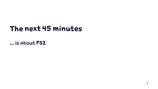 The next 45 minutes
... is about FS2
2
 